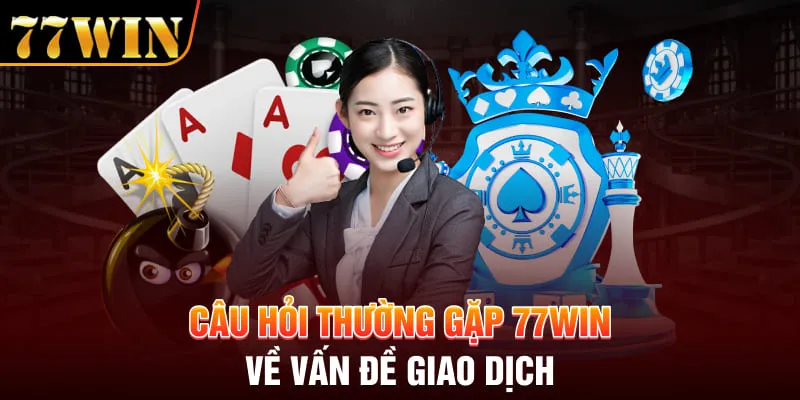 Câu hỏi thường gặp 77Win về vấn đề giao dịch
