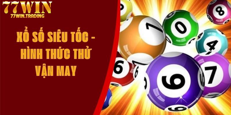 Giới thiệu các hình thức góp mặt trong xổ số siêu tốc 77WIN